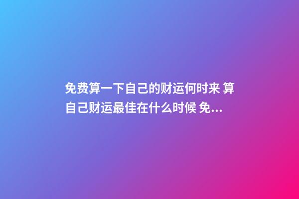 免费算一下自己的财运何时来 算自己财运最佳在什么时候 免费测算一生财富运势 免费生辰八字算一生财富-第1张-观点-玄机派